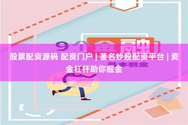 股票配资源码 配资门户 | 著名炒股配资平台 | 资金杠杆助你掘金